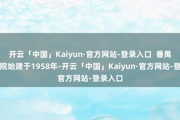 开云「中国」Kaiyun·官方网站-登录入口  番禺区中病院始建于1958年-开云「中国」Kaiyun·官方网站-登录入口