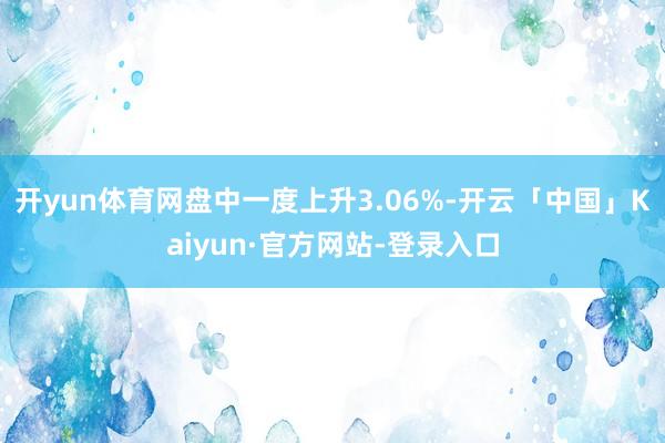 开yun体育网盘中一度上升3.06%-开云「中国」Kaiyun·官方网站-登录入口