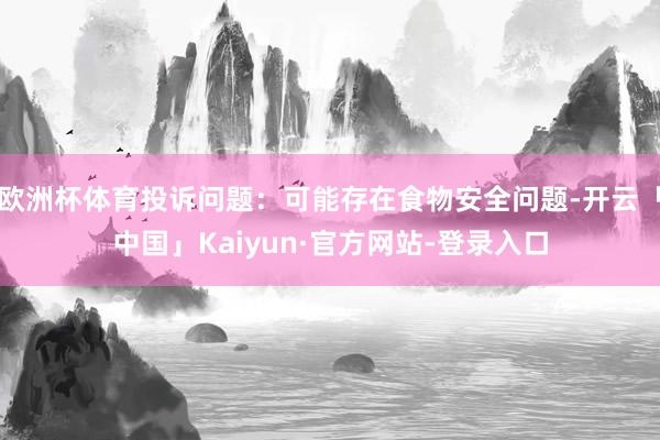 欧洲杯体育投诉问题：可能存在食物安全问题-开云「中国」Kaiyun·官方网站-登录入口