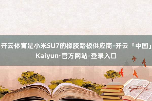 开云体育是小米SU7的橡胶踏板供应商-开云「中国」Kaiyun·官方网站-登录入口