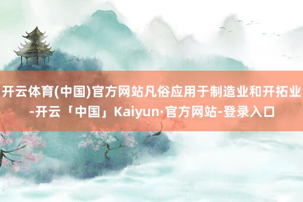 开云体育(中国)官方网站凡俗应用于制造业和开拓业-开云「中国」Kaiyun·官方网站-登录入口