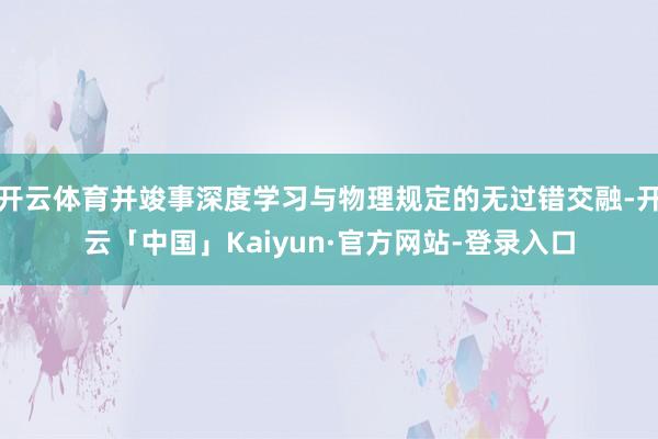 开云体育并竣事深度学习与物理规定的无过错交融-开云「中国」Kaiyun·官方网站-登录入口