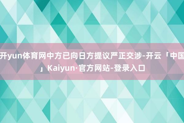 开yun体育网中方已向日方提议严正交涉-开云「中国」Kaiyun·官方网站-登录入口