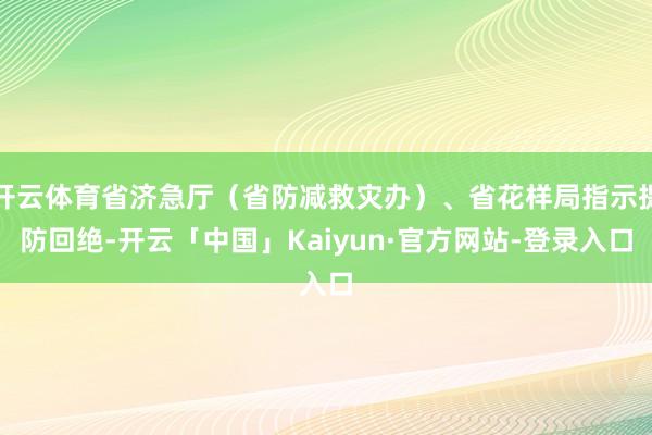 开云体育省济急厅（省防减救灾办）、省花样局指示提防回绝-开云「中国」Kaiyun·官方网站-登录入口