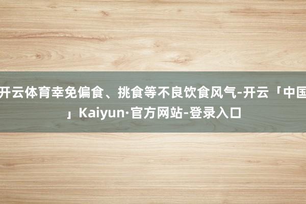 开云体育幸免偏食、挑食等不良饮食风气-开云「中国」Kaiyun·官方网站-登录入口