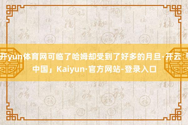 开yun体育网可临了哈姆却受到了好多的月旦-开云「中国」Kaiyun·官方网站-登录入口