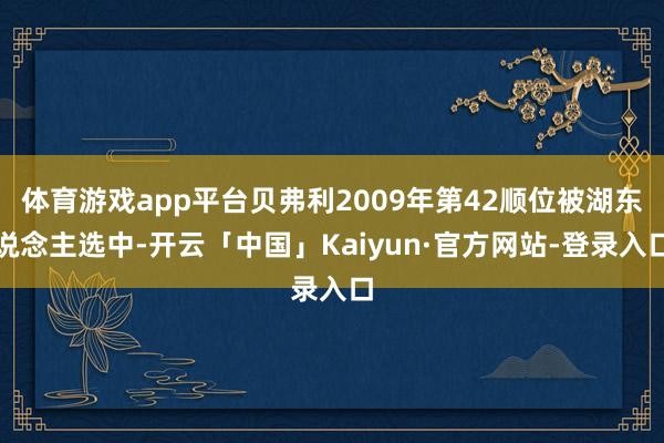 体育游戏app平台贝弗利2009年第42顺位被湖东说念主选中-开云「中国」Kaiyun·官方网站-登录入口